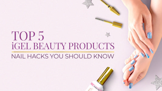 Top 5 iGel Beauty Products Nail Hacks You Should Know