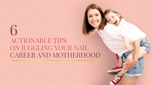 6 Actionable Tips on Juggling Your Nail Career and Motherhood