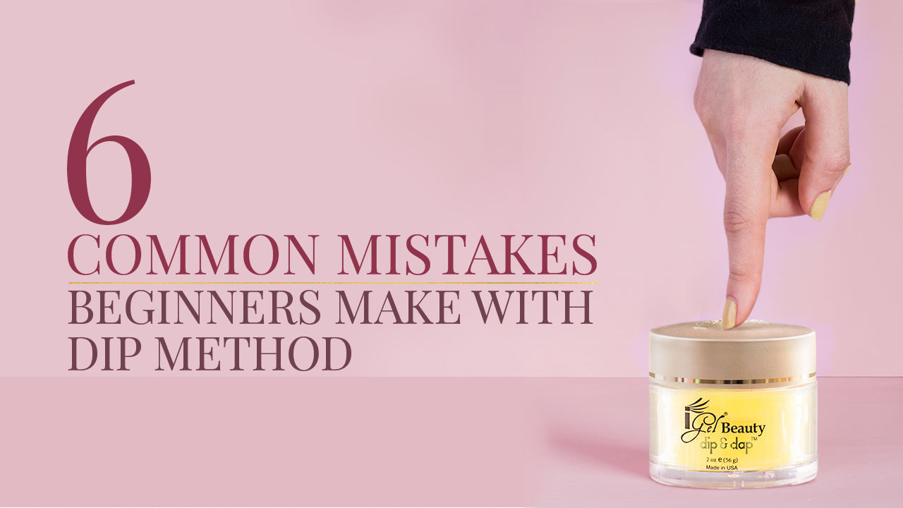 6 Common Mistakes Beginners Make With Dip Method – iGel Beauty